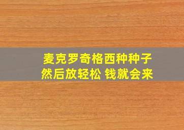 麦克罗奇格西种种子然后放轻松 钱就会来